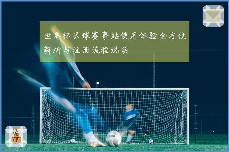 世界杯买球赛事站使用体验全方位解析与注册流程说明