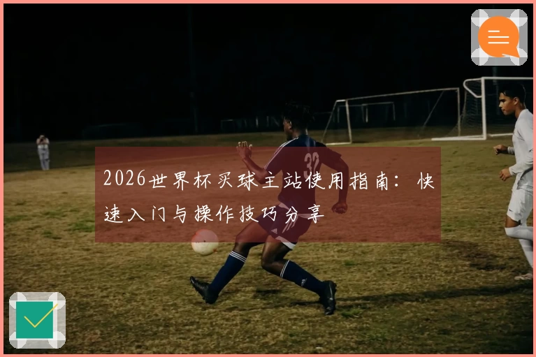 2026世界杯买球主站使用指南：快速入门与操作技巧分享