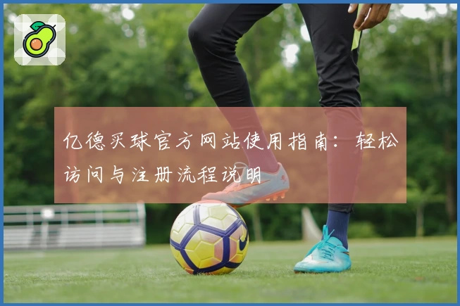 亿德买球官方网站使用指南：轻松访问与注册流程说明