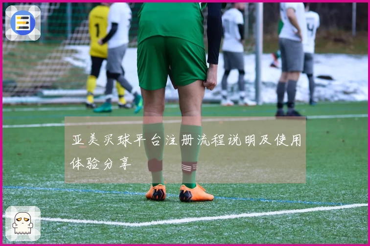亚美买球平台注册流程说明及使用体验分享