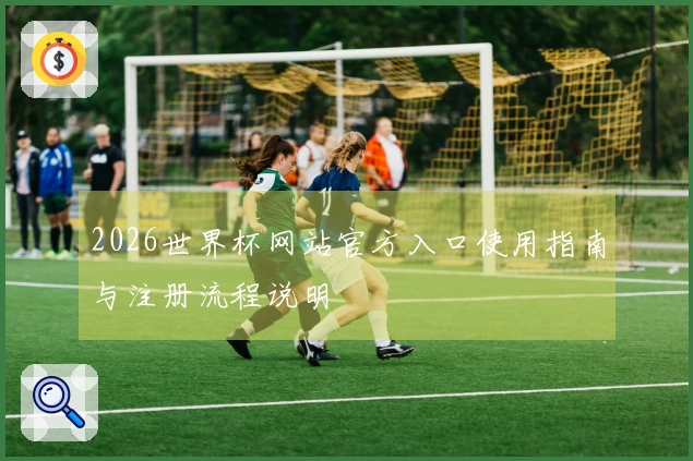 2026世界杯网站官方入口使用指南与注册流程说明